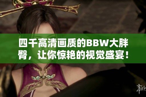 四千高清画质的BBW大胖臀，让你惊艳的视觉盛宴！