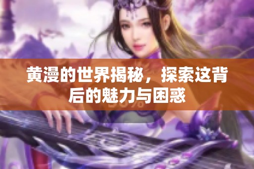 黄漫的世界揭秘，探索这背后的魅力与困惑