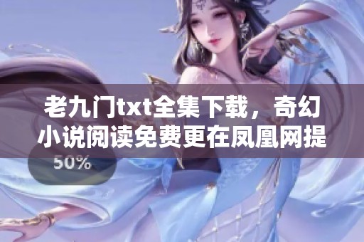 老九门txt全集下载，奇幻小说阅读免费更在凤凰网提供下载服务