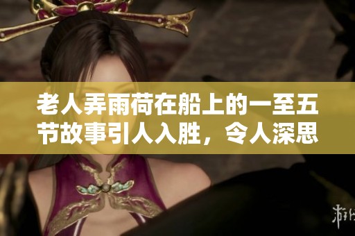 老人弄雨荷在船上的一至五节故事引人入胜，令人深思