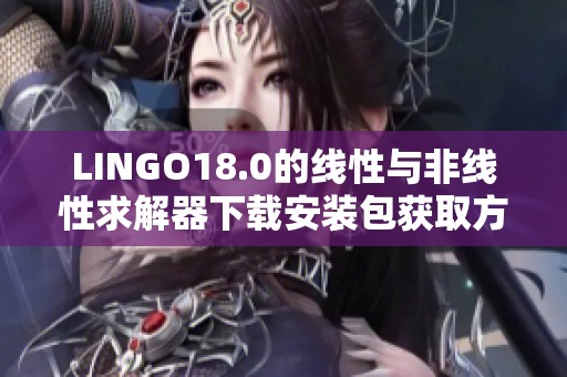 LINGO18.0的线性与非线性求解器下载安装包获取方法与详细安装教程解析
