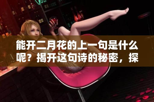 能开二月花的上一句是什么呢？揭开这句诗的秘密，探寻其深意。
