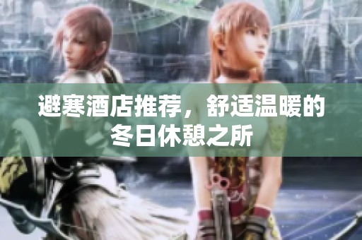 避寒酒店推荐，舒适温暖的冬日休憩之所