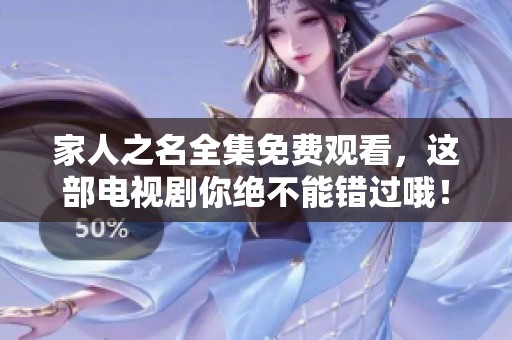家人之名全集免费观看，这部电视剧你绝不能错过哦！