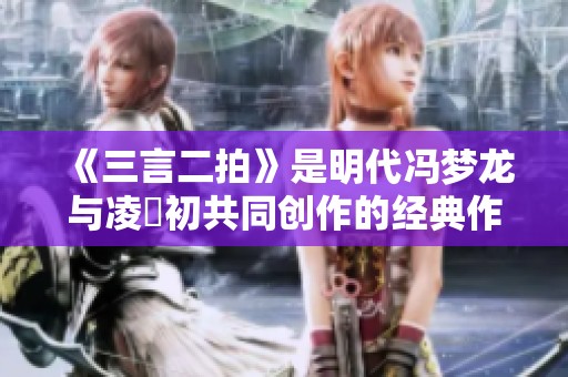 《三言二拍》是明代冯梦龙与凌濛初共同创作的经典作品，值得细细品味与研究