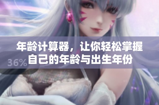 年龄计算器，让你轻松掌握自己的年龄与出生年份