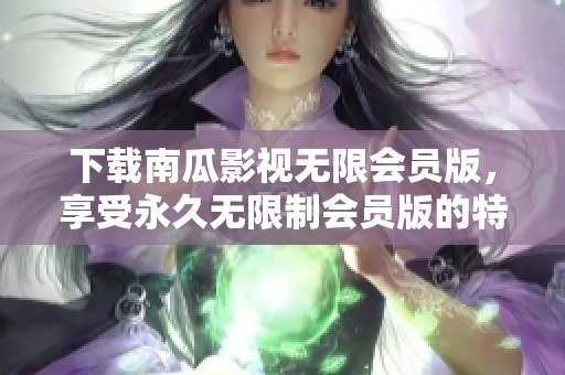 下载南瓜影视无限会员版，享受永久无限制会员版的特权，快来体验吧