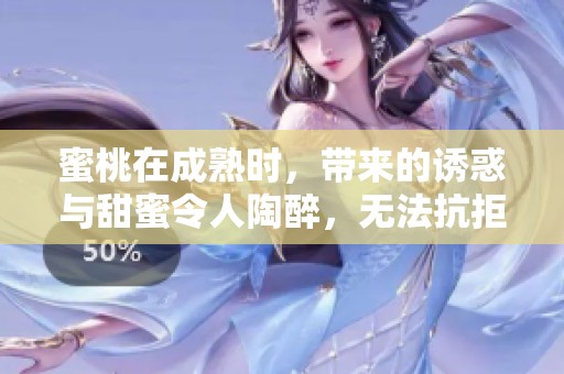 蜜桃在成熟时，带来的诱惑与甜蜜令人陶醉，无法抗拒