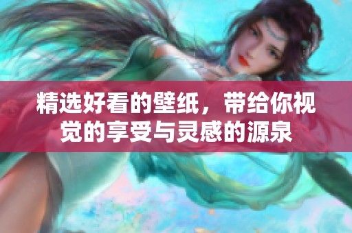 精选好看的壁纸，带给你视觉的享受与灵感的源泉