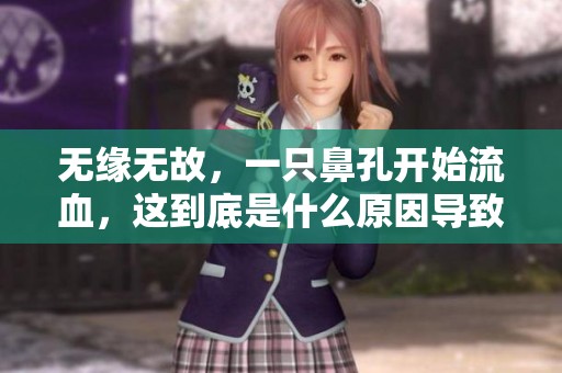 无缘无故，一只鼻孔开始流血，这到底是什么原因导致的呢