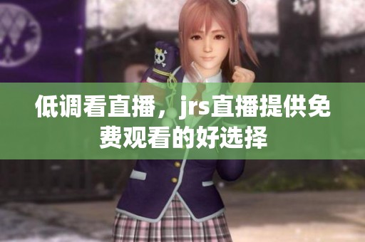 低调看直播，jrs直播提供免费观看的好选择