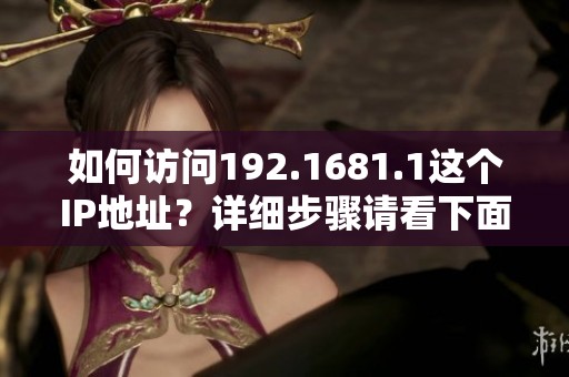 如何访问192.1681.1这个IP地址？详细步骤请看下面的介绍。