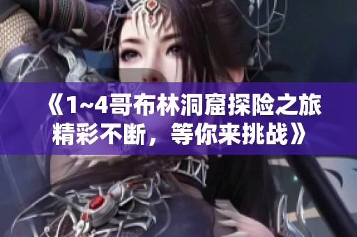 《1~4哥布林洞窟探险之旅精彩不断，等你来挑战》