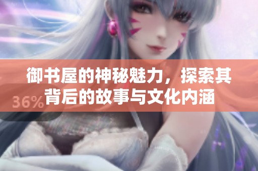 御书屋的神秘魅力，探索其背后的故事与文化内涵