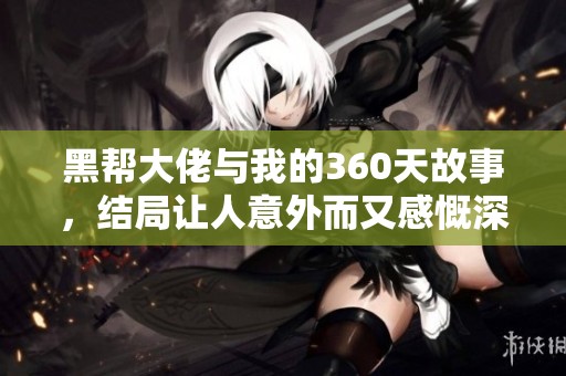 黑帮大佬与我的360天故事，结局让人意外而又感慨深刻