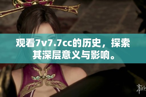 观看7v7.7cc的历史，探索其深层意义与影响。
