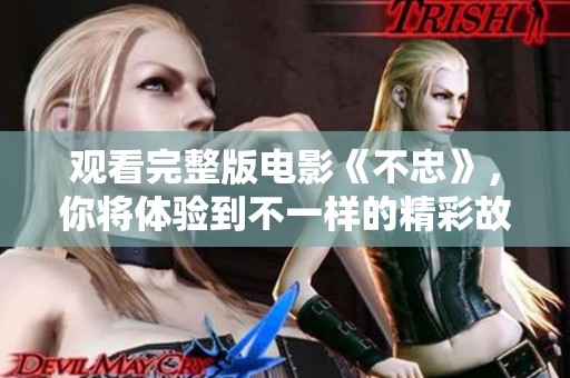 观看完整版电影《不忠》，你将体验到不一样的精彩故事和情感冲突。