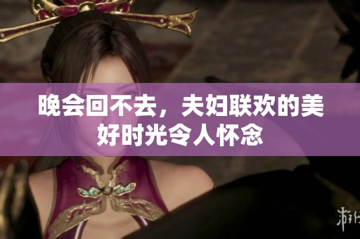晚会回不去，夫妇联欢的美好时光令人怀念