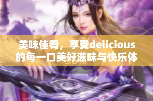 美味佳肴，享受delicious的每一口美好滋味与快乐体验