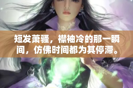 短发萧骚，襟袖冷的那一瞬间，仿佛时间都为其停滞。