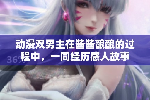 动漫双男主在酱酱酿酿的过程中，一同经历感人故事
