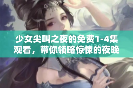 少女尖叫之夜的免费1-4集观看，带你领略惊悚的夜晚乐趣