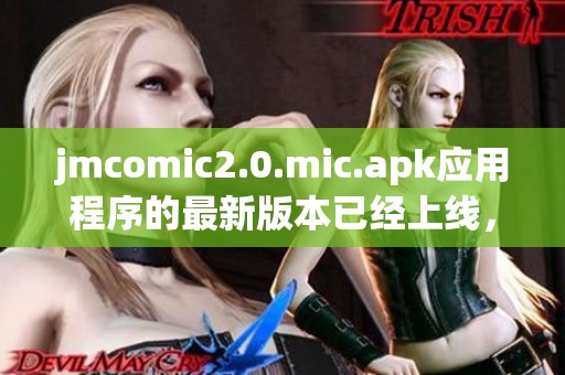 jmcomic2.0.mic.apk应用程序的最新版本已经上线，快来体验新的功能吧！