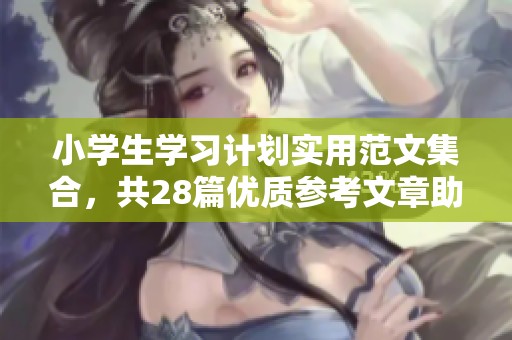 小学生学习计划实用范文集合，共28篇优质参考文章助学成长