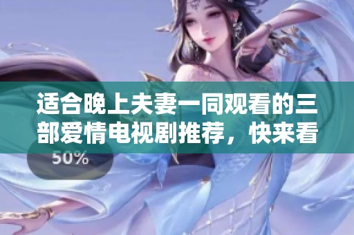 适合晚上夫妻一同观看的三部爱情电视剧推荐，快来看看吧