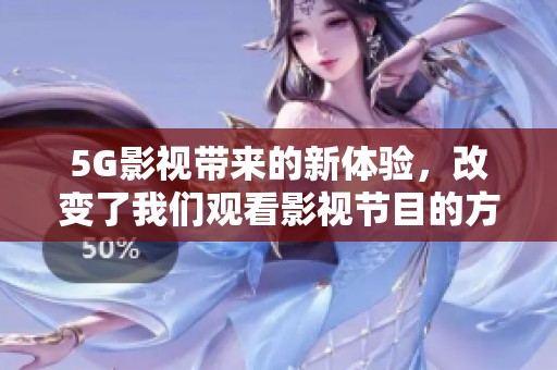 5G影视带来的新体验，改变了我们观看影视节目的方式