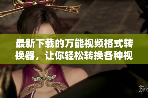 最新下载的万能视频格式转换器，让你轻松转换各种视频格式！