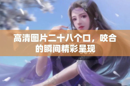 高清图片二十八个口，咬合的瞬间精彩呈现