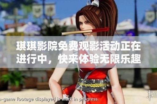 琪琪影院免费观影活动正在进行中，快来体验无限乐趣吧！
