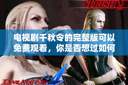 电视剧千秋令的完整版可以免费观看，你是否想过如何观看呢
