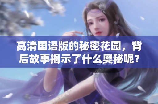 高清国语版的秘密花园，背后故事揭示了什么奥秘呢？