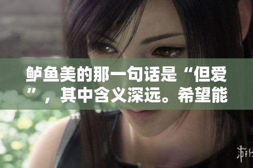 鲈鱼美的那一句话是“但爱”，其中含义深远。希望能给你意想不到的感受。