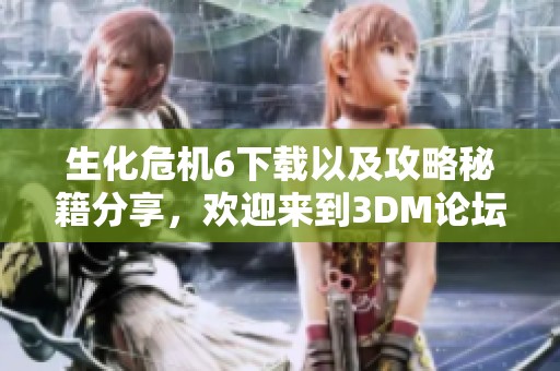生化危机6下载以及攻略秘籍分享，欢迎来到3DM论坛获取生化危机6的最新资讯