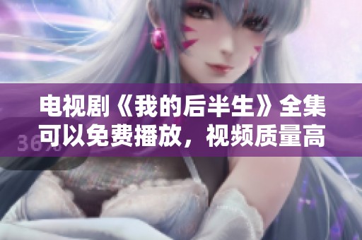 电视剧《我的后半生》全集可以免费播放，视频质量高清且精彩纷呈