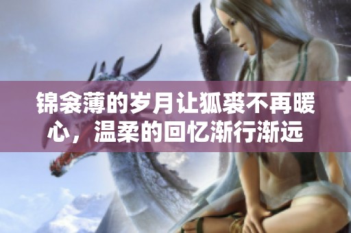 锦衾薄的岁月让狐裘不再暖心，温柔的回忆渐行渐远
