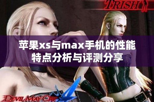 苹果xs与max手机的性能特点分析与评测分享