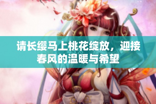 请长缨马上桃花绽放，迎接春风的温暖与希望