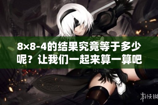 8×8-4的结果究竟等于多少呢？让我们一起来算一算吧！