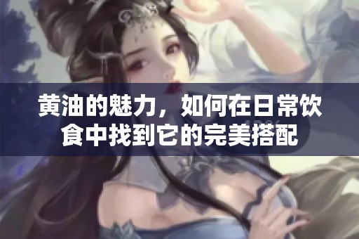 黄油的魅力，如何在日常饮食中找到它的完美搭配