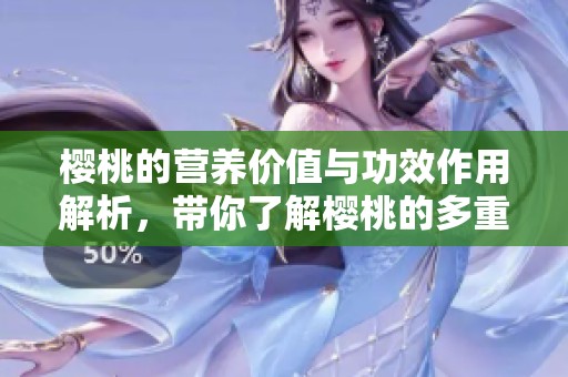 樱桃的营养价值与功效作用解析，带你了解樱桃的多重益处