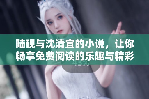 陆砚与沈清宜的小说，让你畅享免费阅读的乐趣与精彩