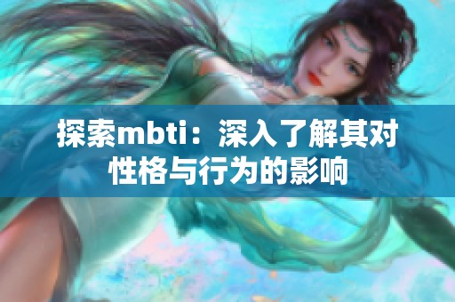 探索mbti：深入了解其对性格与行为的影响
