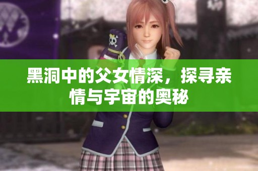 黑洞中的父女情深，探寻亲情与宇宙的奥秘