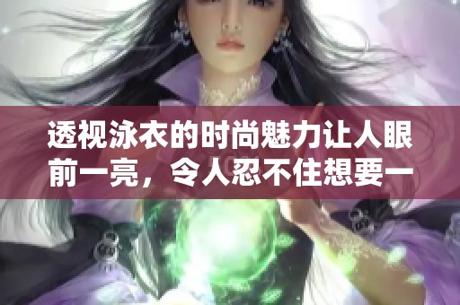 透视泳衣的时尚魅力让人眼前一亮，令人忍不住想要一探究竟