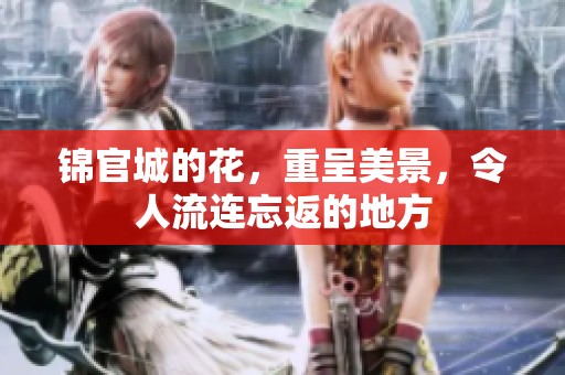 锦官城的花，重呈美景，令人流连忘返的地方
