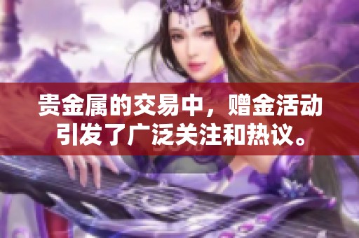 贵金属的交易中，赠金活动引发了广泛关注和热议。